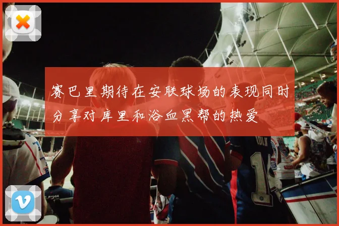 赛巴里期待在安联球场的表现同时分享对库里和浴血黑帮的热爱