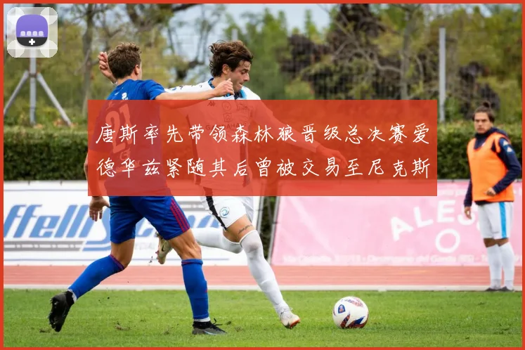 唐斯率先带领森林狼晋级总决赛爱德华兹紧随其后曾被交易至尼克斯