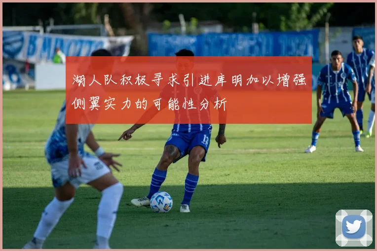 湖人队积极寻求引进库明加以增强侧翼实力的可能性分析