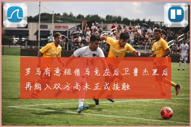 罗马有意租借马竞左后卫鲁杰里后再购入双方尚未正式接触