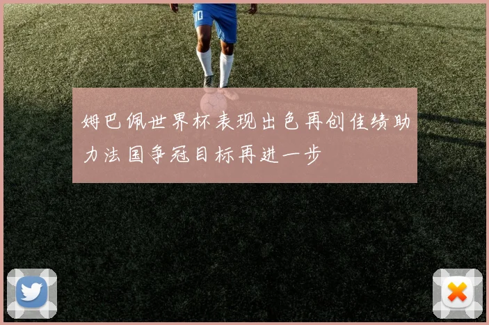 姆巴佩世界杯表现出色再创佳绩助力法国争冠目标再进一步